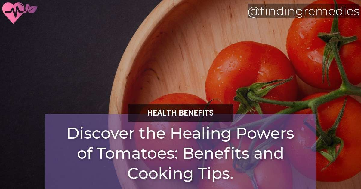 Discover the Health Benefits of Tomatoes Healing and Cooking Tips