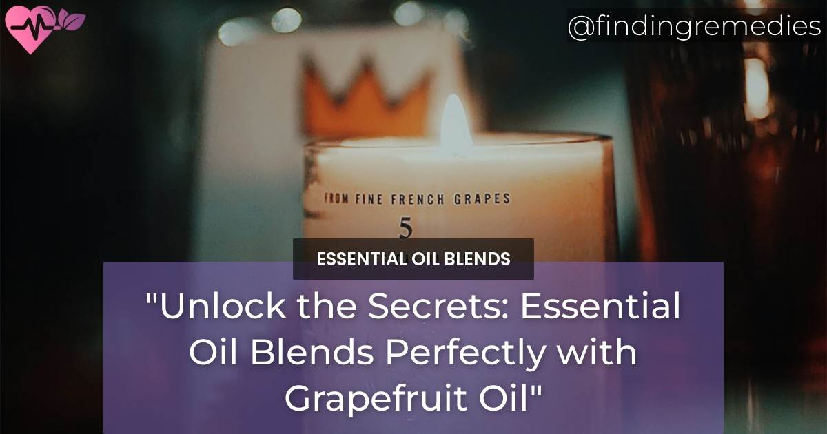 What Essential Oil Blends Well with Grapefruit Oil? Finding Remedies