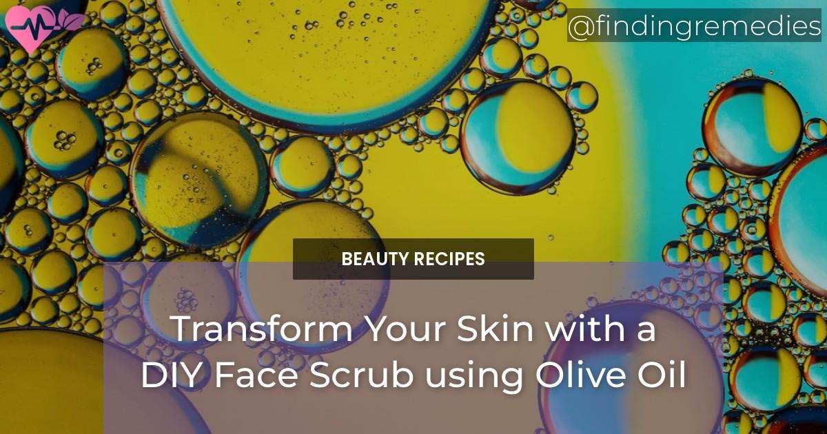 Transform Your Skin with a DIY Face Scrub using Olive Oil Natural Home Remedies