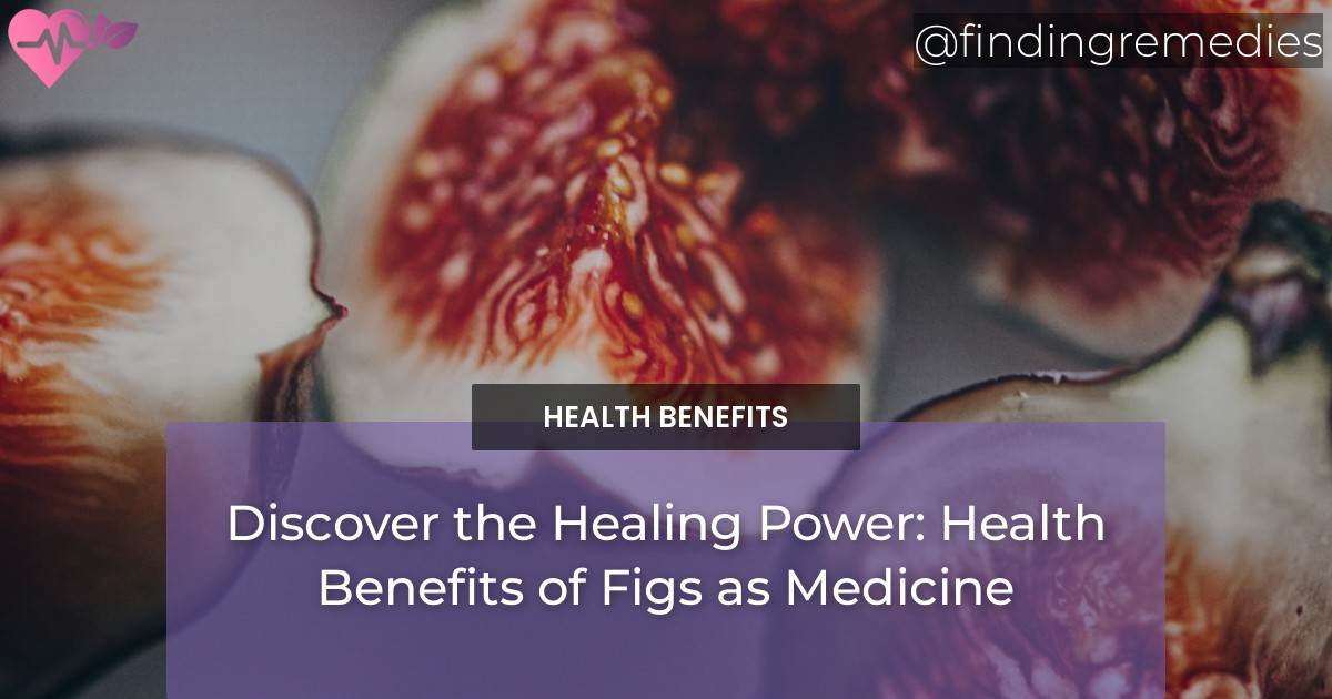 Discover the Healing Power Health Benefits of Figs as Medicine