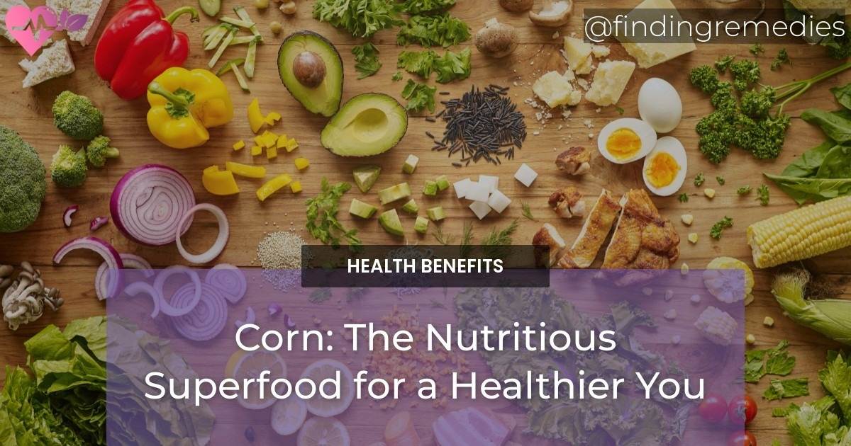 Corn: The Nutritious Superfood for a Healthier You - Finding Remedies