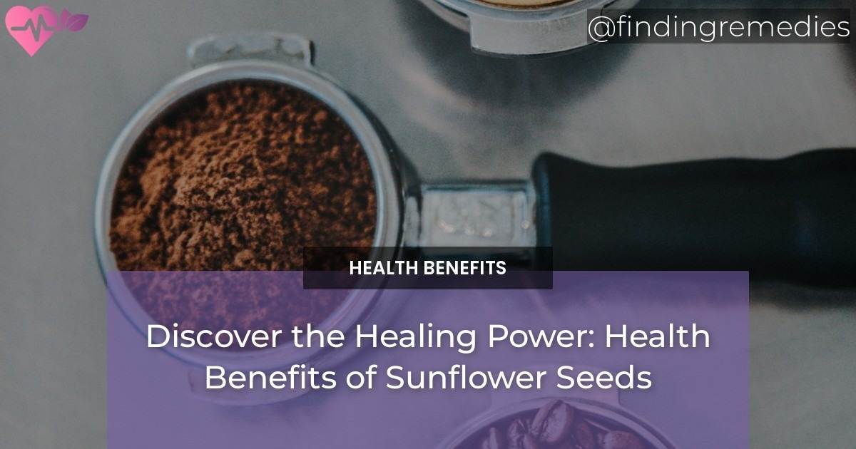 Discover the Healing Power Health Benefits of Sunflower Seeds