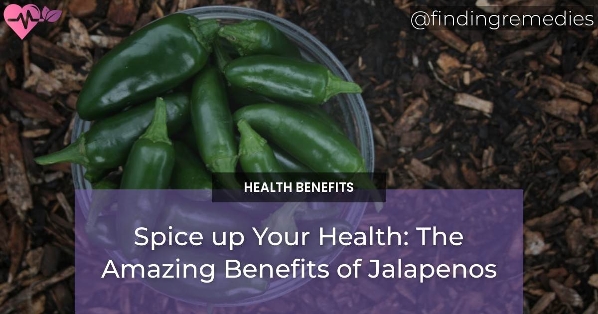 Spice Up Your Health The Amazing Benefits Of Jalapenos Finding Remedies