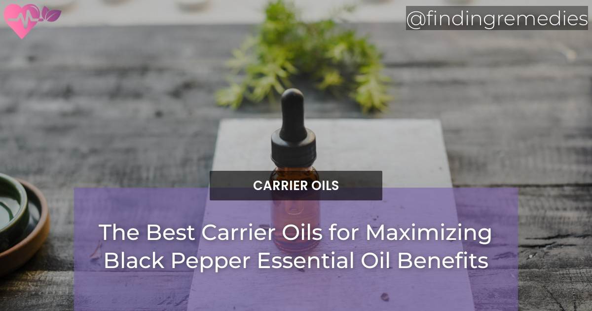 The Best Complementing Carrier Oils for Black Pepper Essential Oil Benefits