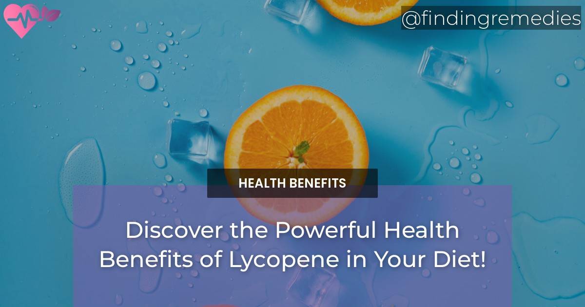 Discover the Powerful Health Benefits of Lycopene in Your Diet