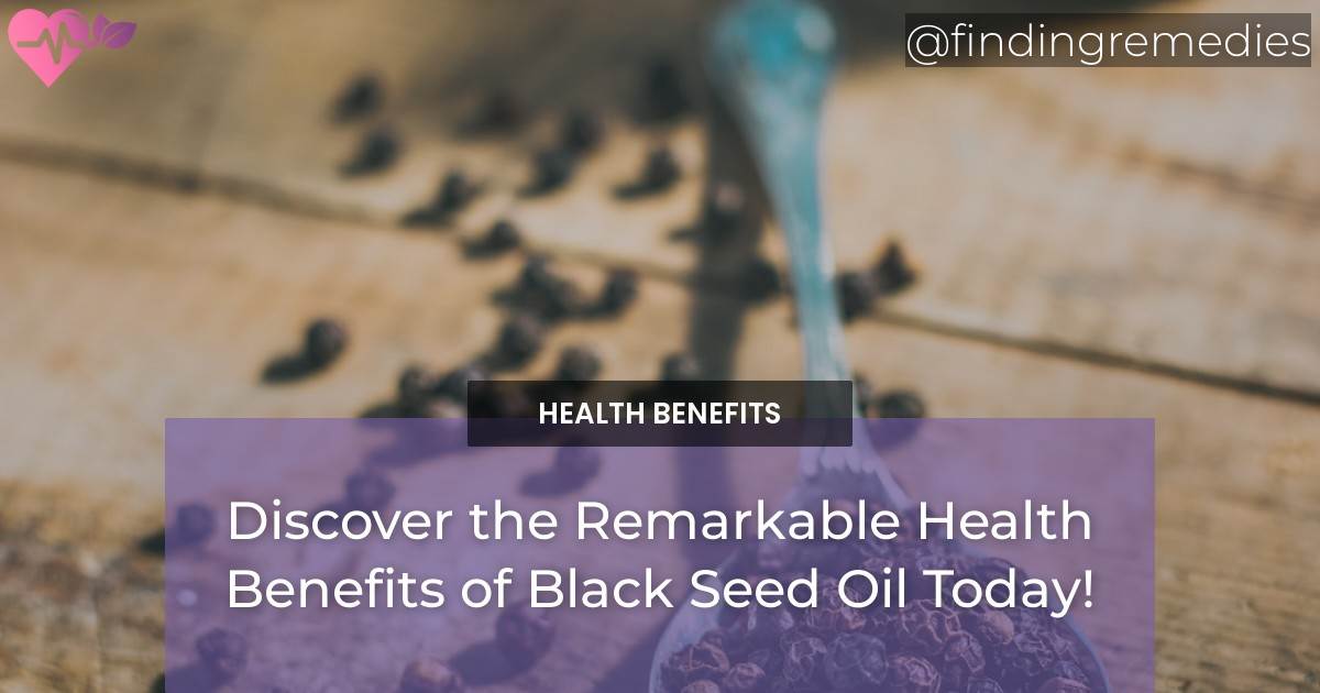 Discover the Remarkable Health Benefits of Black Seed Oil Today