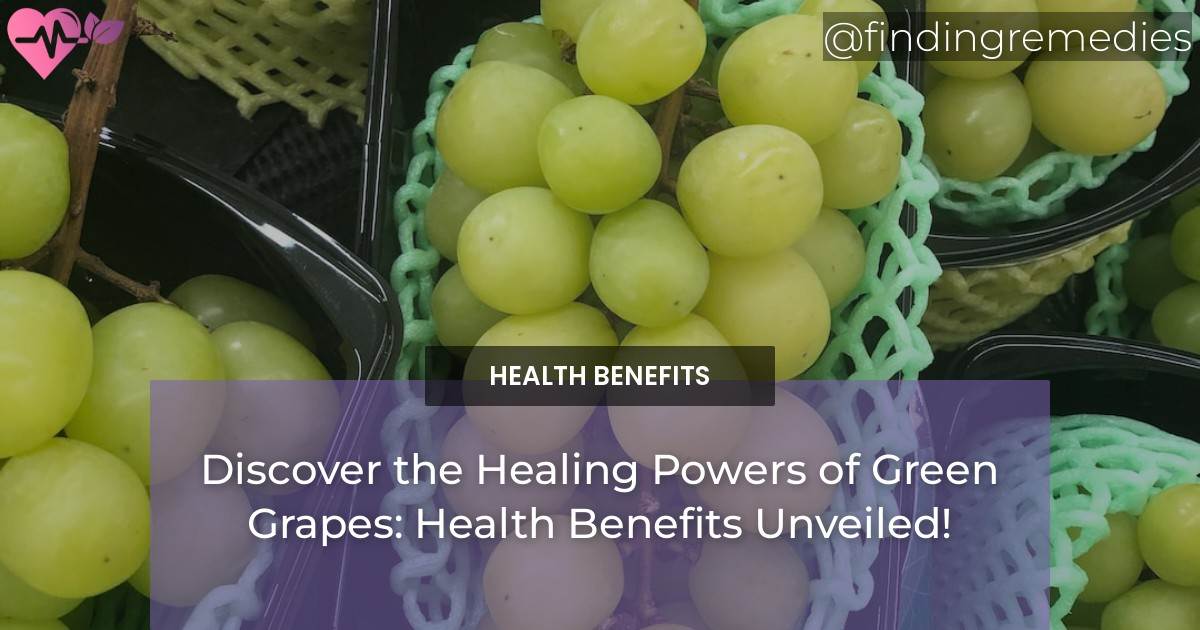 Discover the Healing Powers of Green Grapes Health Benefits Unveiled! Finding Remedies