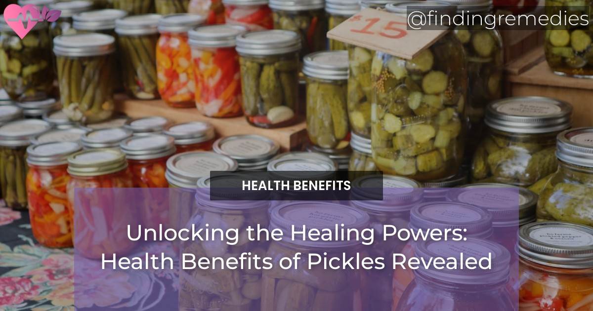 Unlocking the Healing Powers Health Benefits of Pickles Revealed