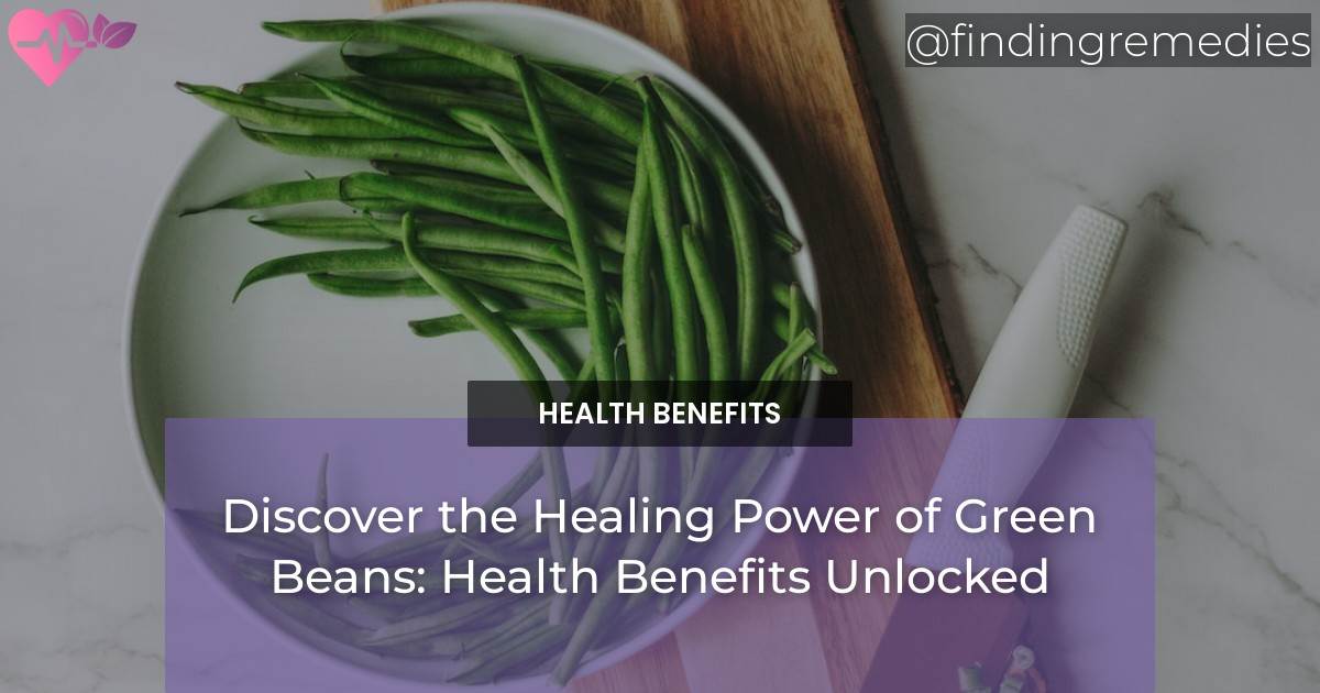 Discover the Healing Power of Green Beans Health Benefits Unlocked