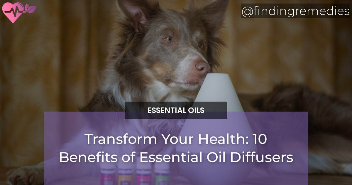 Transform Your Health 10 Benefits of Essential Oil Diffusers Finding