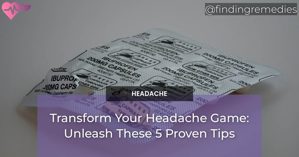 Transform Your Headache Game Unleash These 5 Proven Tips